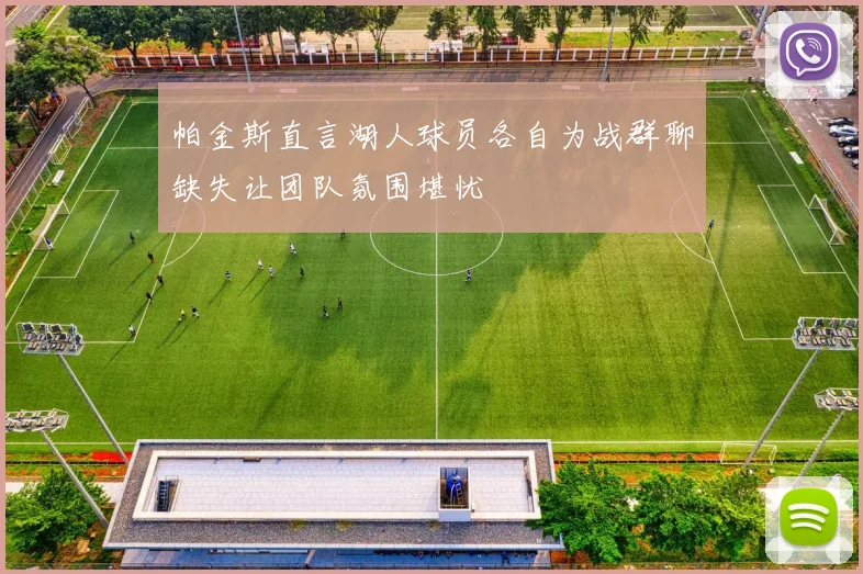 帕金斯直言湖人球员各自为战群聊缺失让团队氛围堪忧