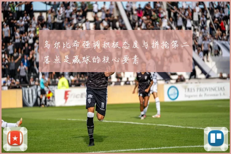 乌尔比希强调积极态度与拼抢第二落点是赢球的核心要素