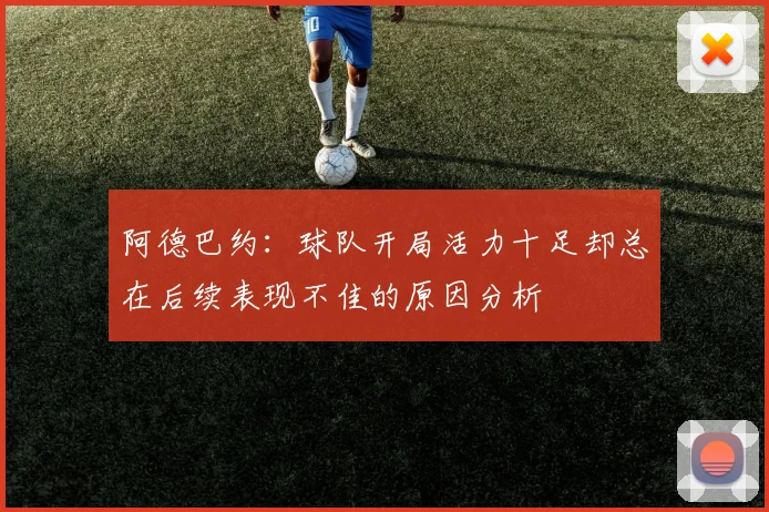 阿德巴约：球队开局活力十足却总在后续表现不佳的原因分析