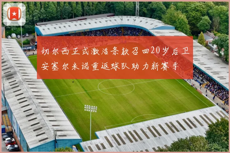 切尔西正式激活条款召回20岁后卫安塞尔米诺重返球队助力新赛季