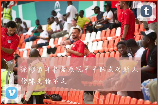 徐彬留洋首秀表现平平队友对新人传球支持不足